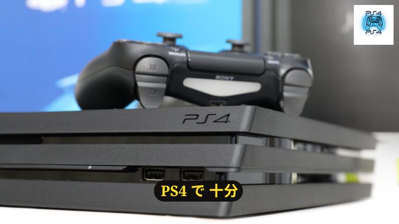 PS4 で 十分な人もいる