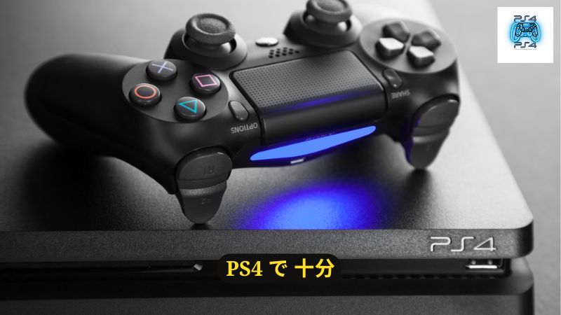 PS4 で 十分な人もいる